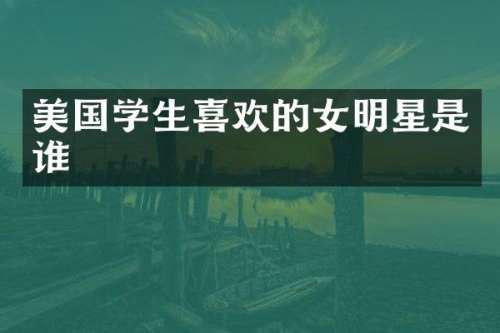 美国学生喜欢的女明星是谁