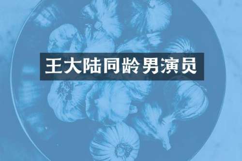 王大陆同龄男演员
