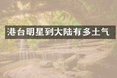 港台明星到大陆有多土气