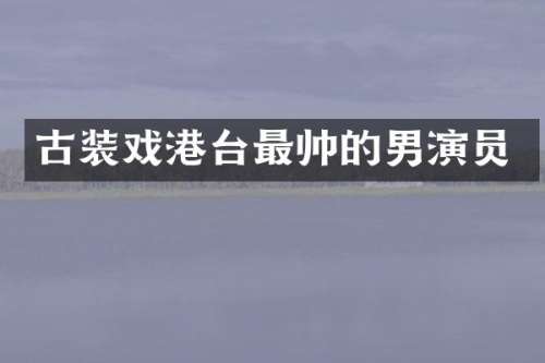 古装戏港台最帅的男演员