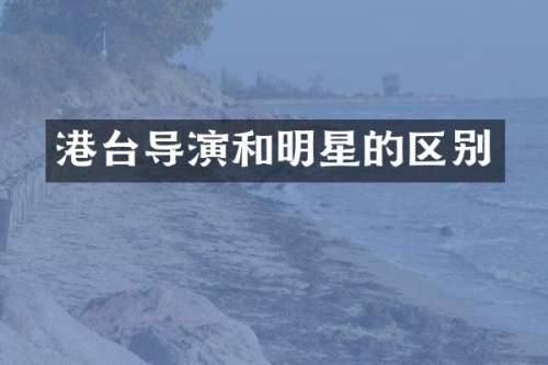 港台导演和明星的区别