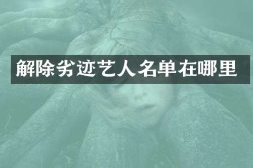 解除劣迹艺人名单在哪里