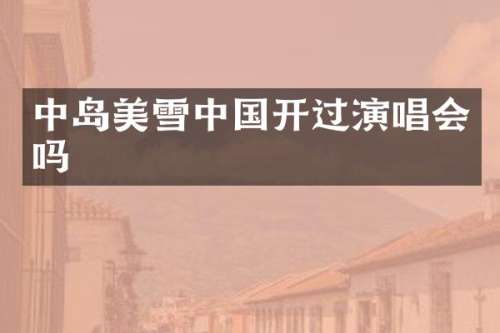 中岛美雪中国开过演唱会吗