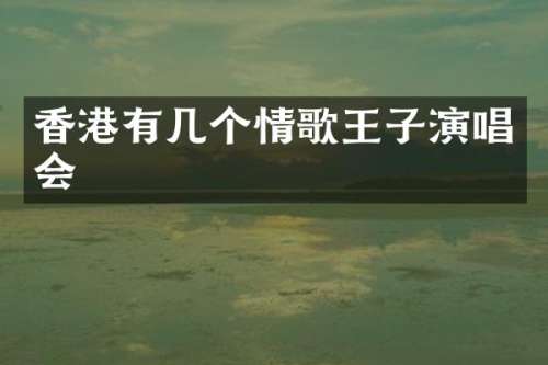 香港有几个情歌王子演唱会