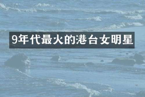 9年代最火的港台女明星