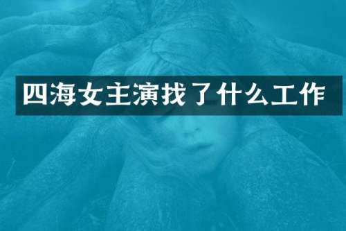 四海女主演找了什么工作