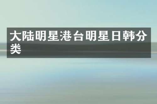 大陆明星港台明星日韩分类