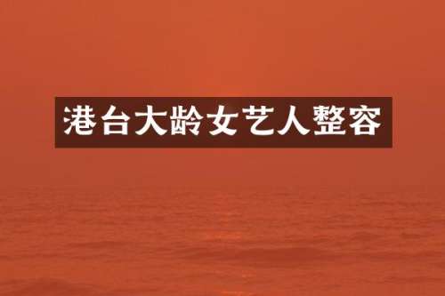 港台大龄女艺人整容
