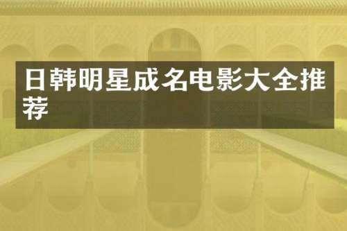 日韩明星成名电影大全推荐