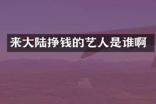来大陆挣钱的艺人是谁啊