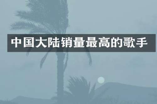 中国大陆销量最高的歌手