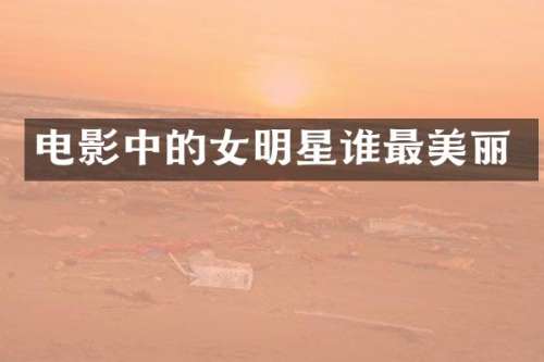 电影中的女明星谁最美丽