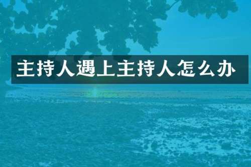 主持人遇上主持人怎么办