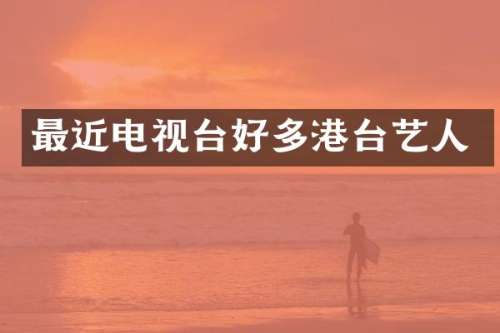 最近电视台好多港台艺人