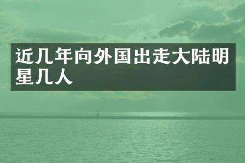 近几年向外国出走大陆明星几人