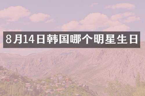 8月14日韩国哪个明星生日