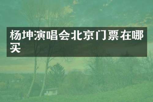 杨坤演唱会北京门票在哪买