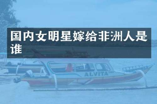 国内女明星嫁给非洲人是谁