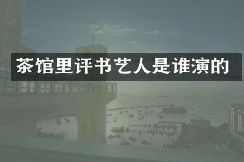 茶馆里评书艺人是谁演的