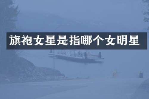 旗袍女星是指哪个女明星