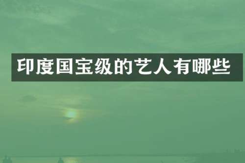 印度国宝级的艺人有哪些