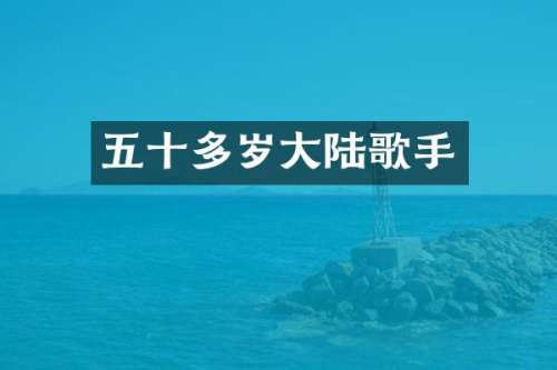 五十多岁大陆歌手