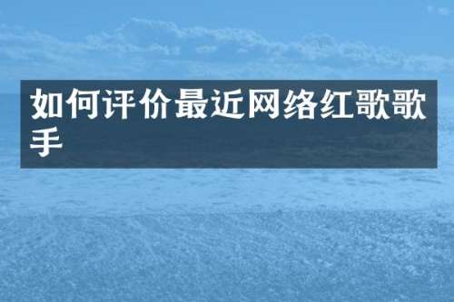 如何评价最近网络红歌歌手