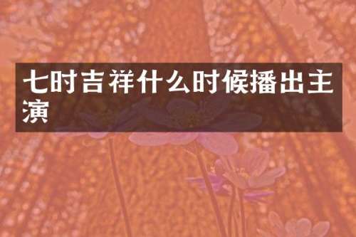 七时吉祥什么时候播出主演