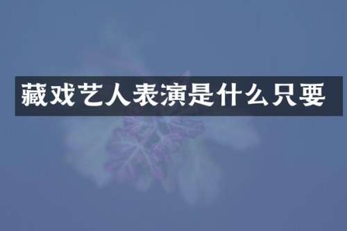 藏戏艺人表演是什么只要