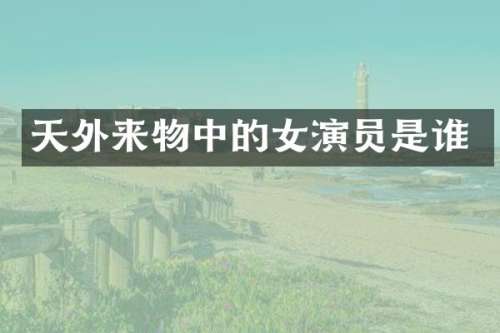 天外来物中的女演员是谁
