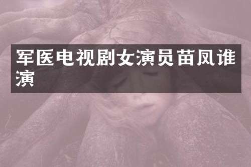 军医电视剧女演员苗凤谁演