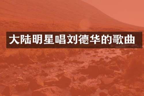 大陆明星唱刘德华的歌曲