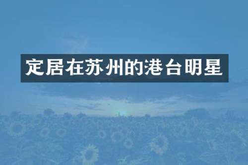 定居在苏州的港台明星