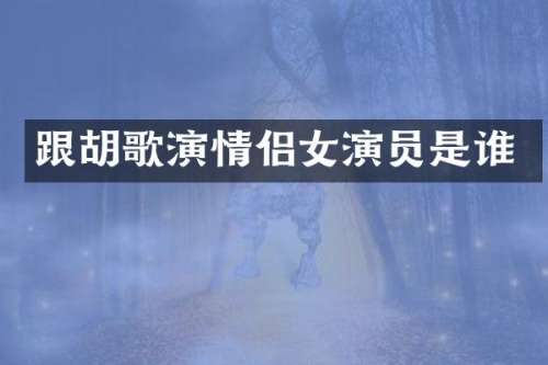 跟胡歌演情侣女演员是谁