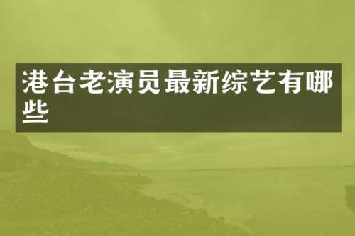 港台老演员最新综艺有哪些