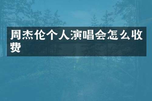 周杰伦个人演唱会怎么收费
