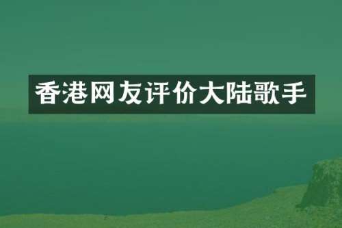 香港网友评价大陆歌手