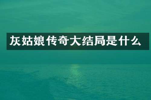 灰姑娘传奇大结局是什么