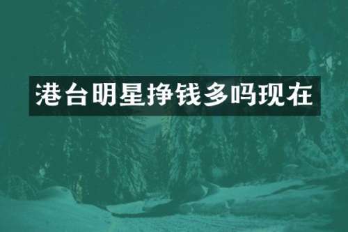 港台明星挣钱多吗现在