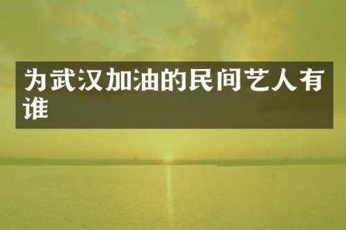 为武汉加油的民间艺人有谁
