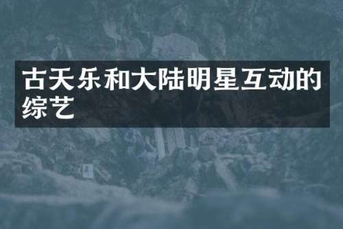 古天乐和大陆明星互动的综艺