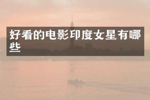 好看的电影印度女星有哪些