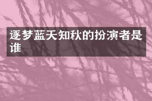 逐梦蓝天知秋的扮演者是谁