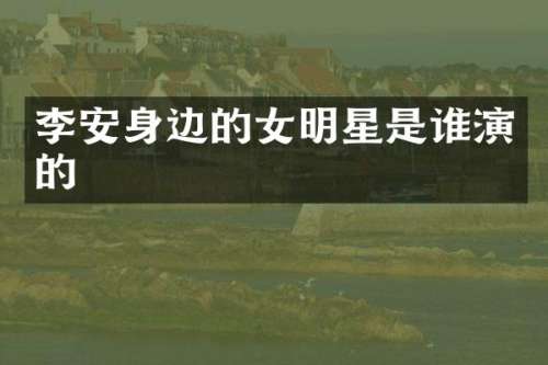 李安身边的女明星是谁演的