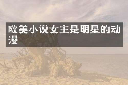 欧美小说女主是明星的动漫