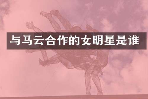 与马云合作的女明星是谁