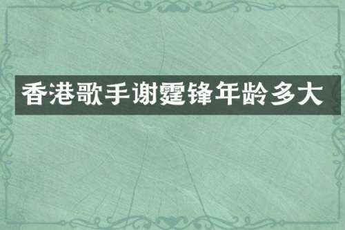 香港歌手谢霆锋年龄多大