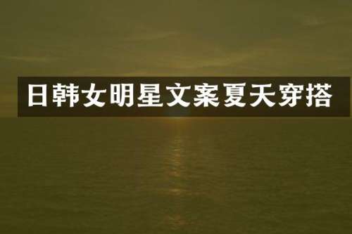 日韩女明星文案夏天穿搭
