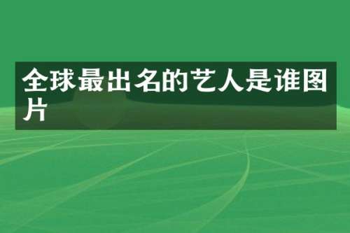 全球最出名的艺人是谁图片