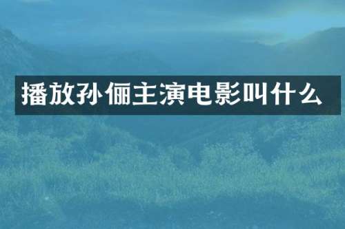 播放孙俪主演电影叫什么